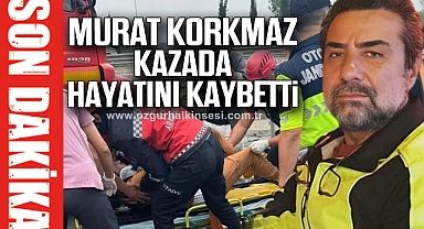 MURAT KORKMAZ KAZADA HAYATINI KAYBETTİ