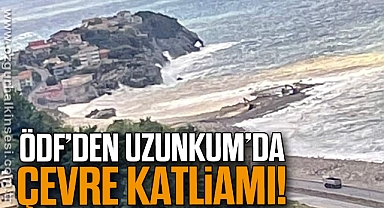 ÖDF’DEN UZUNKUM’DA ÇEVRE KATLİAMI!