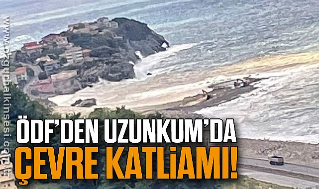 ÖDF’DEN UZUNKUM’DA ÇEVRE KATLİAMI!