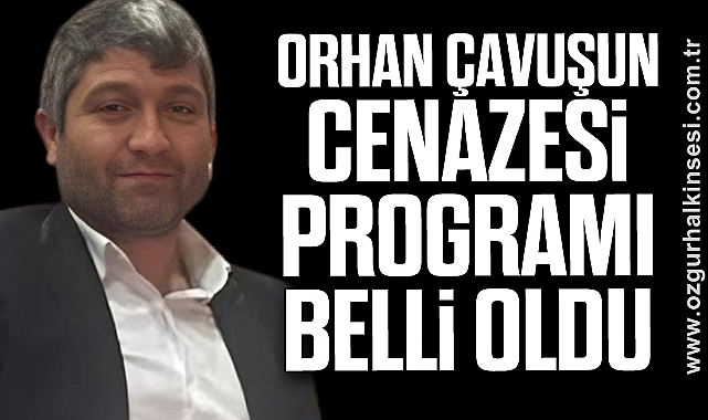 ORHAN ÇAVUŞUN CENAZESİ PROGRAMI BELLİ OLDU