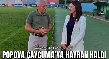 POPOVA ÇAYCUMA’YA HAYRAN KALDI