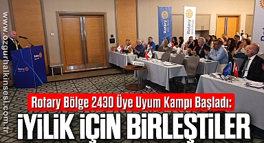 ROTARY BÖLGE 2430 ÜYE UYUM KAMPI BAŞLADI: İYİLİK İÇİN BİRLEŞTİLER