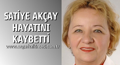 SATİYE AKÇAY  HAYATINI KAYBETTİ