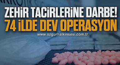 Zehir Tacirlerine Darbe! 74 İlde Dev Operasyon