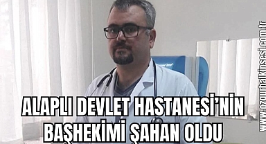 ALAPLI DEVLET HASTANESİ’NIN BAŞHEKİMİ ŞAHAN OLDU