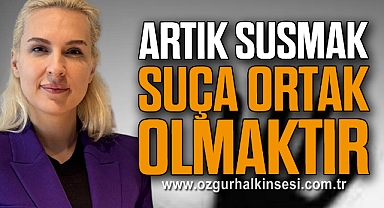 “Artık Susmak, Suça Ortak Olmaktır”