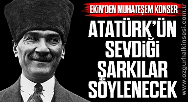 ATATÜRK’ÜN SEVDİĞİ ŞARKILAR SÖYLENECEK