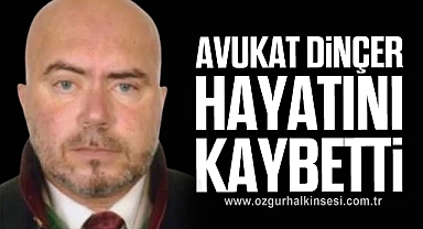 AVUKAT DİNÇER HAYATINI KAYBETTİ