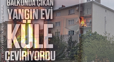 Balkonda çıkan yangın evi küle çeviriyordu