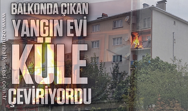 Balkonda çıkan yangın evi küle çeviriyordu
