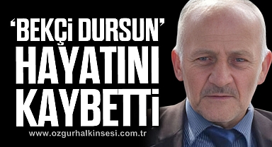 ‘BEKÇİ DURSUN’  HAYATINI KAYBETTİ