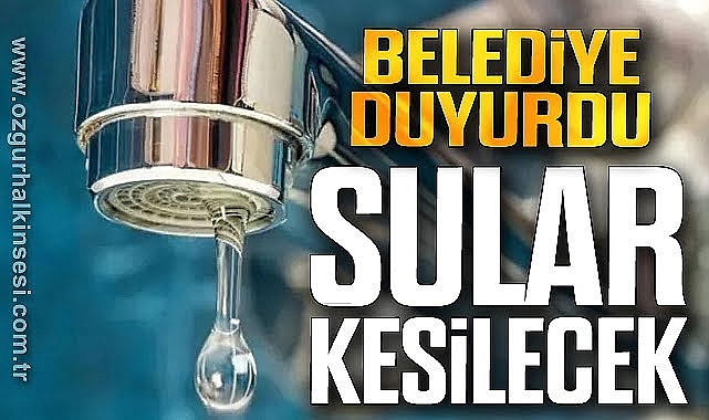 BELEDİYE DUYURDU: O BELDEDE SULAR KESİLECEK!