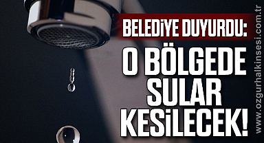 BELEDİYE DUYURDU: O BÖLGEDE SULAR KESİLECEK!
