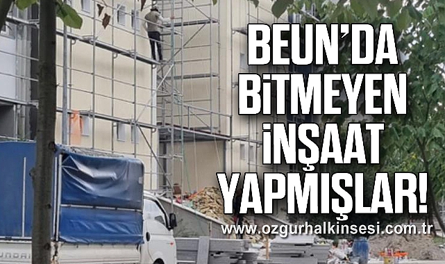 BEUN’DA BİTMEYEN İNŞAAT YAPMIŞLAR!
