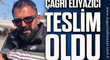 ÇAĞRI ELİYAZICI TESLİM OLDU 