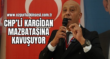 CHP’Lİ KARGİDAN MAZBATASINA KAVUŞUYOR