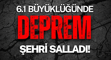 Deprem oldu! 6.1 şiddetinde