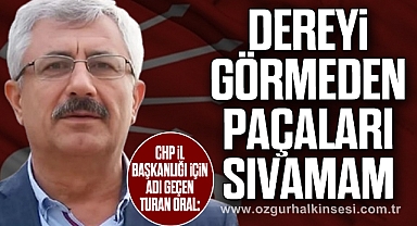 “DEREYİ GÖRMEDEN PAÇALARI SIVAMAM”