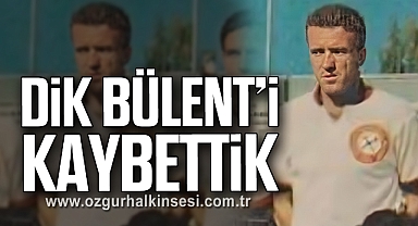 DİK BÜLENT'İ KAYBETTİK