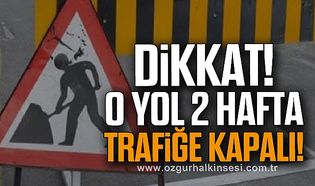 Dikkat! O Yol 2 Hafta Trafiğe Kapalı!