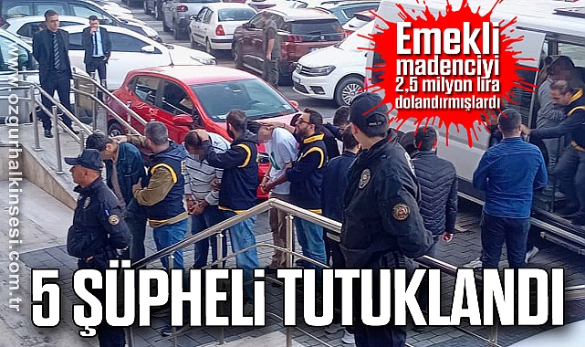 Emekli madenciyi 2,5 milyon lira dolandırmışlardı: 5 şüpheli tutuklandı