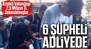 Emekli Vatandaşı 2,5 Milyon TL Dolandırmışlar: 6 Şüpheli Adliyede