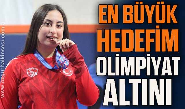 EN BÜYÜK HEDEFİM OLİMPİYAT ALTINI