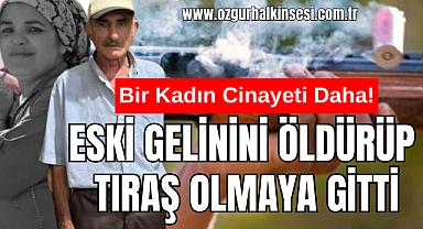 ESKİ GELİNİNİ ÖLDÜRÜP TIRAŞ OLMAYA GİTTİ
