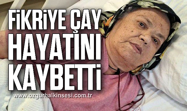 Fikriye Çay hayatını kaybetti