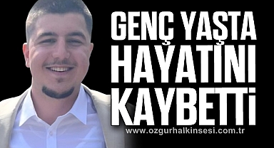 GENÇ YAŞTA HAYATINI KAYBETTİ