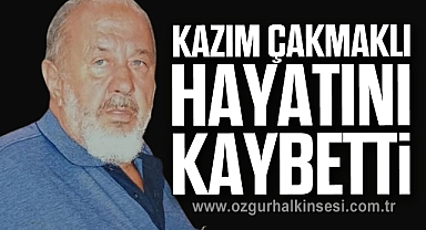 Kazım Çakmaklı hayatını kaybetti