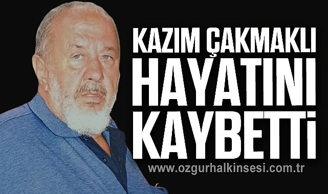 Kazım Çakmaklı hayatını kaybetti