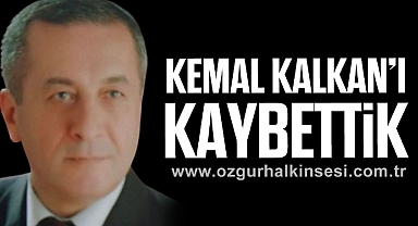 KEMAL KALKAN’I KAYBETTİK