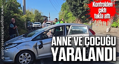Kontrolden çıktı takla attı; anne ve çocuğu yaralandı