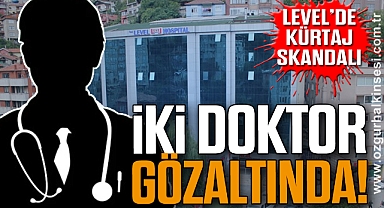 LEVEL’DE KÜRTAJ SKANDALI! İKİ DOKTOR GÖZALTINDA!