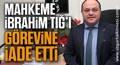 MAHKEME İBRAHİM TIĞ’I BELEDİYEDEKİ GÖREVİNE İADE ETTİ