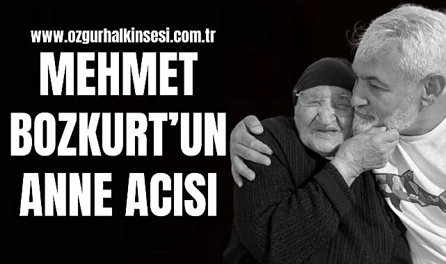 MEHMET BOZKURT’UN ANNE ACISI