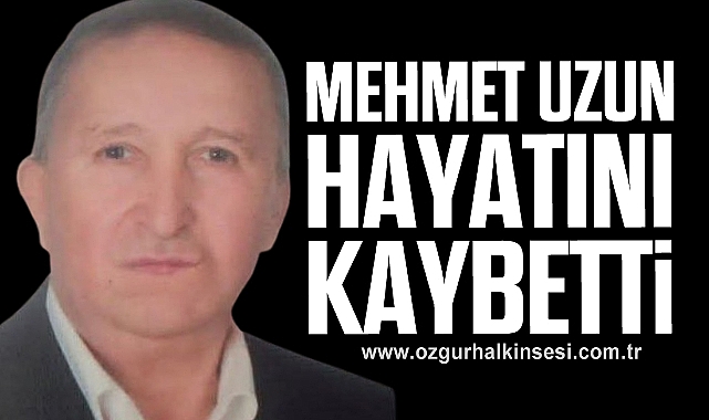 Mehmet UZUN hayatını kaybetti