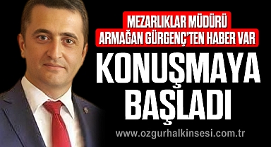 Mezarlıklar Müdürü Armağan Gürgenç'ten haber var: Konuşmaya başladı