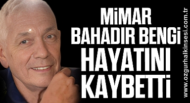MİMAR BAHADIR BENGİ HAYATINI KAYBETTİ