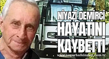 NİYAZİ DEMİRCİ’Yİ HAYATINI KAYBETTİ 