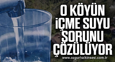 O KÖYÜN İÇME SUYU SORUNU ÇÖZÜLÜYOR