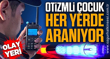 OTİZMLİ ÇOCUK HER YERDE ARANIYOR 