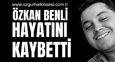 ÖZKAN BENLİ HAYATINI KAYBETTİ