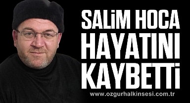 SALİM HOCA HAYATINI KAYBETTİ