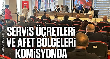 Servis Ücretleri ve Afet Bölgeleri Komisyonda