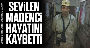 SEVİLEN MADENCİ HAYATINI KAYBETTİ