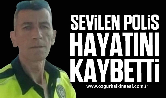 SEVİLEN POLİS HAYATINI KAYBETTİ