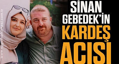SİNAN GEBEDEK’İN KARDEŞ ACISI