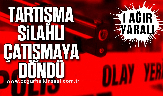 Tartışma Silahlı Çatışmaya Döndü: 1 Ağır Yaralı